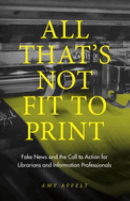 All That's Not Fit to Print: Fake News and the Call to Action for Librarians and Information Professionals