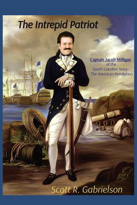 Cover of Intrepid Patriot. Captain Jacob Milligan of the South Carolina Navy: The American Revolution